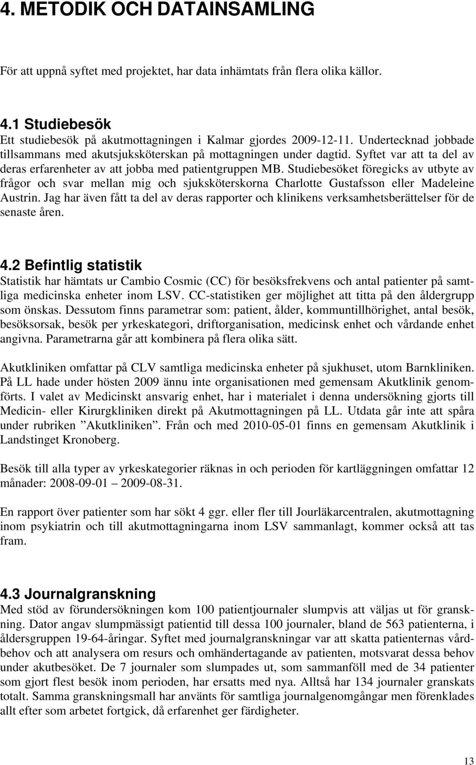 Studiebesöket föregicks av utbyte av frågor och svar mellan mig och sjuksköterskorna Charlotte Gustafsson eller Madeleine Austrin.