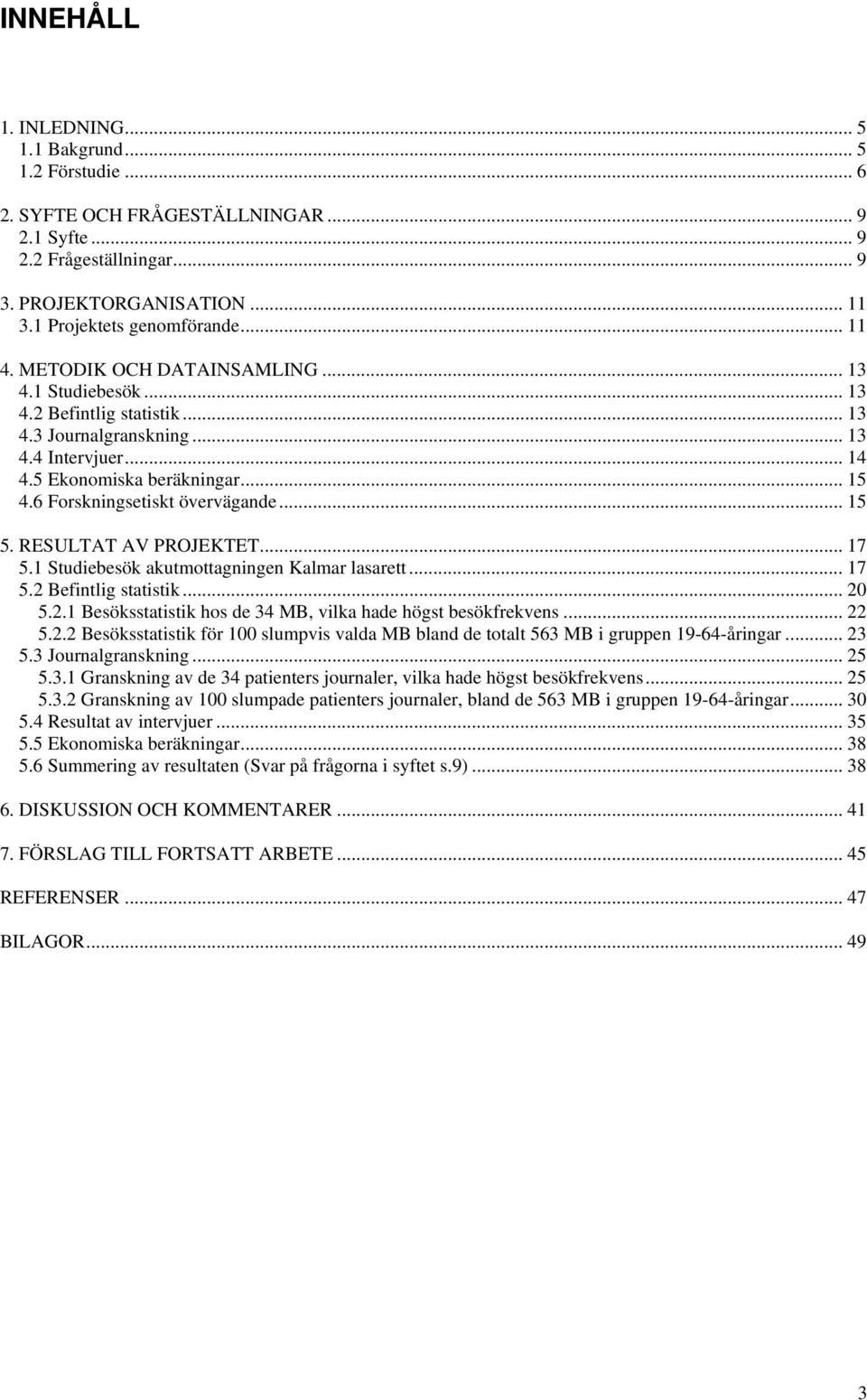 6 Forskningsetiskt övervägande... 15 5. RESULTAT AV PROJEKTET... 17 5.1 Studiebesök akutmottagningen Kalmar lasarett... 17 5.2 Befintlig statistik... 20 5.2.1 Besöksstatistik hos de 34 MB, vilka hade högst besökfrekvens.