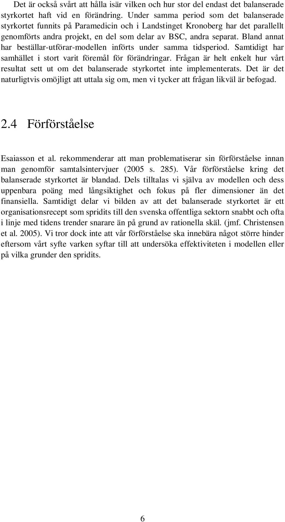 Bland annat har beställar-utförar-modellen införts under samma tidsperiod. Samtidigt har samhället i stort varit föremål för förändringar.