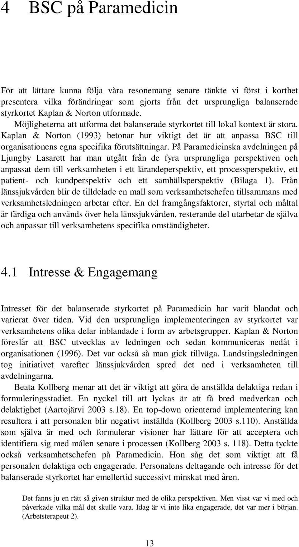 Kaplan & Norton (1993) betonar hur viktigt det är att anpassa BSC till organisationens egna specifika förutsättningar.