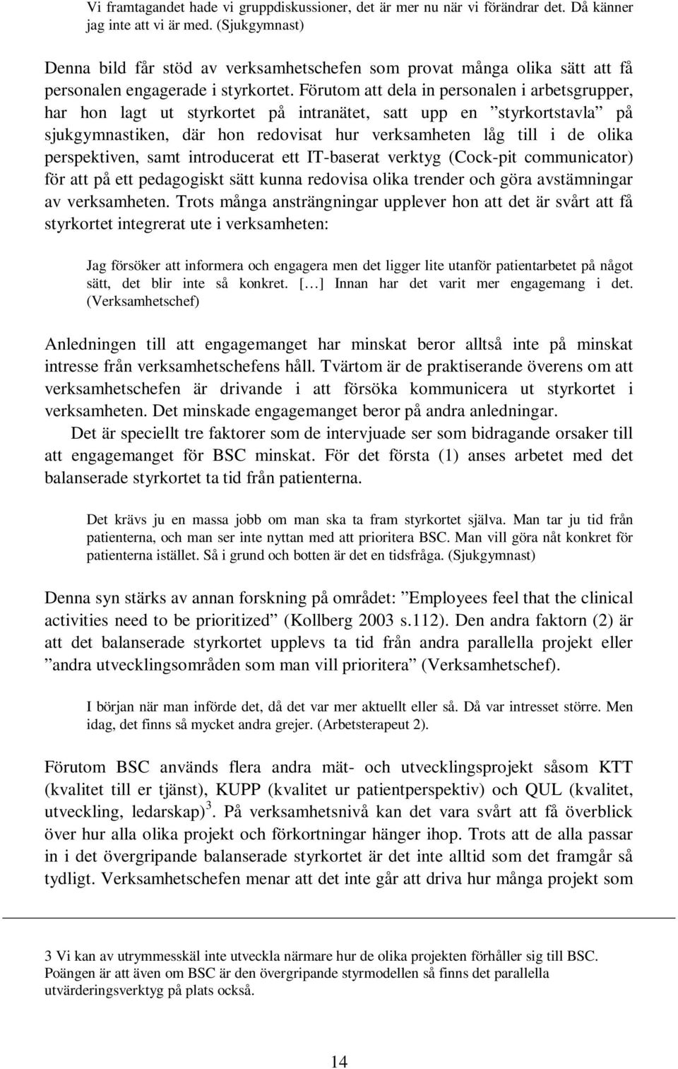 Förutom att dela in personalen i arbetsgrupper, har hon lagt ut styrkortet på intranätet, satt upp en styrkortstavla på sjukgymnastiken, där hon redovisat hur verksamheten låg till i de olika