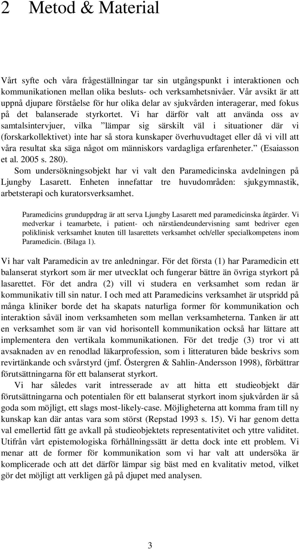 Vi har därför valt att använda oss av samtalsintervjuer, vilka lämpar sig särskilt väl i situationer där vi (forskarkollektivet) inte har så stora kunskaper överhuvudtaget eller då vi vill att våra