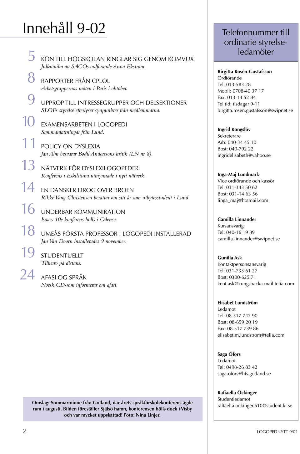 POLICY ON DYSLEXIA Jan Alm besvarar Bodil Anderssons kritik (LN nr 8). NÄTVERK FÖR DYSLEXILOGOPEDER Konferens i Eskilstuna utmynnade i nytt nätverk.