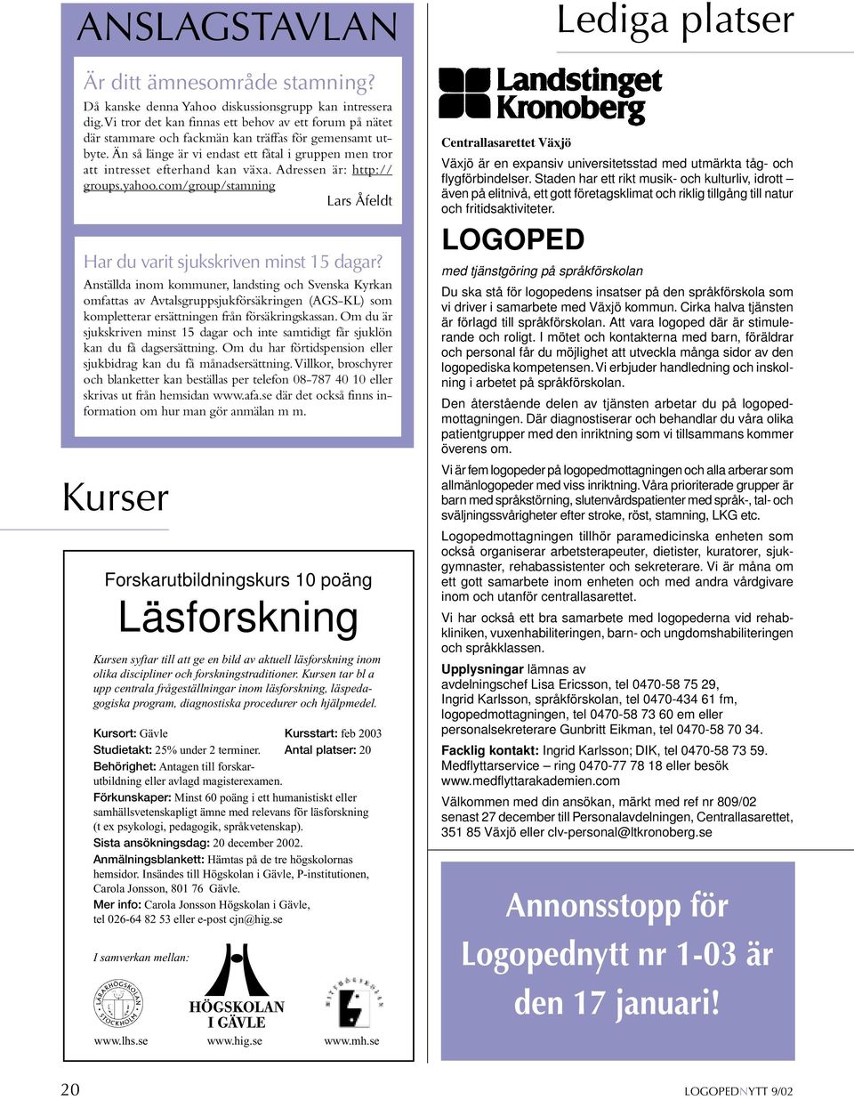 Än så länge är vi endast ett fåtal i gruppen men tror att intresset efterhand kan växa. Adressen är: http:// groups.yahoo.com/group/stamning Lars Åfeldt Har du varit sjukskriven minst 15 dagar?