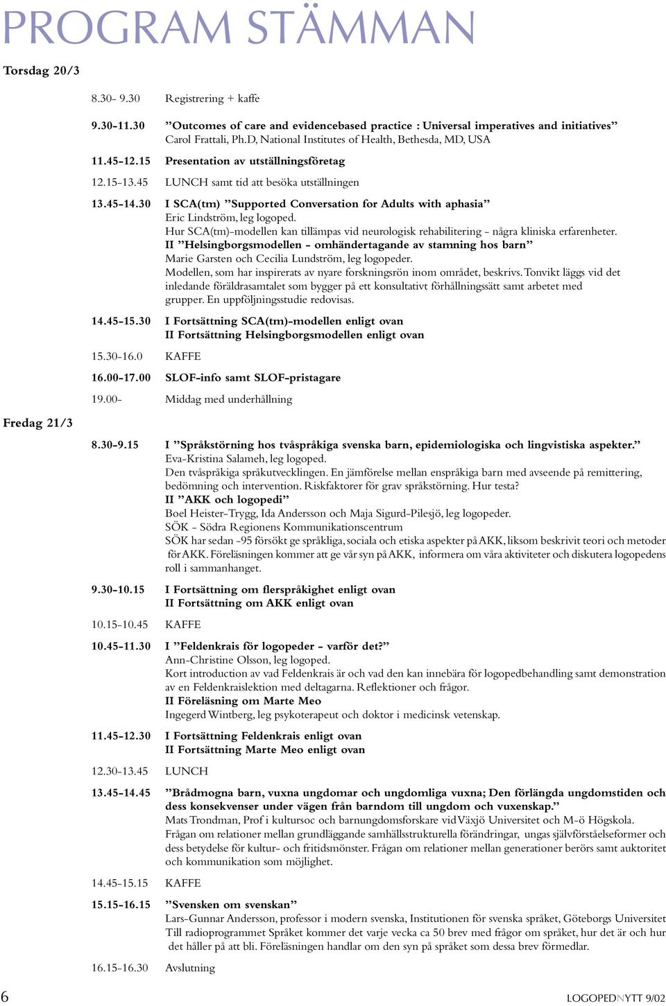 30 I SCA(tm) Supported Conversation for Adults with aphasia Eric Lindström, leg logoped. Hur SCA(tm)-modellen kan tillämpas vid neurologisk rehabilitering - några kliniska erfarenheter.