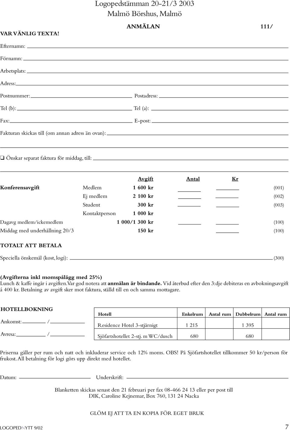 Avgift Antal Kr Konferensavgift Medlem 1 600 kr (001) Ej medlem 2 100 kr (002) Student 300 kr (003) Kontaktperson 1 000 kr Dagavg medlem/ickemedlem 1 000/1 300 kr (100) Middag med underhållning 20/3