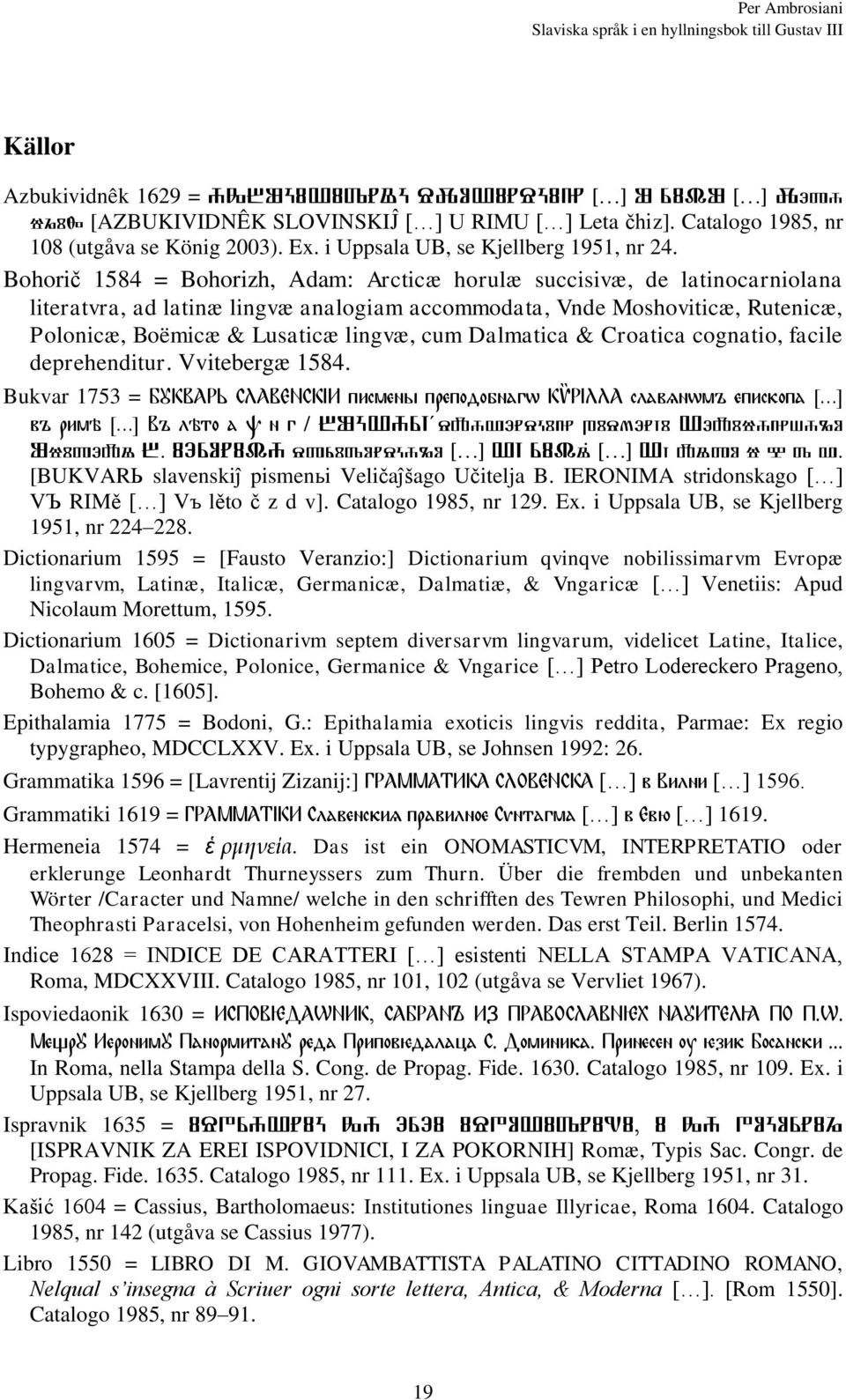 Bohorič 1584 = Bohorizh, Adam: Arcticæ horulæ succisivæ, de latinocarniolana literatvra, ad latinæ lingvæ analogiam accommodata, Vnde Moshoviticæ, Rutenicæ, Polonicæ, Boëmicæ & Lusaticæ lingvæ, cum