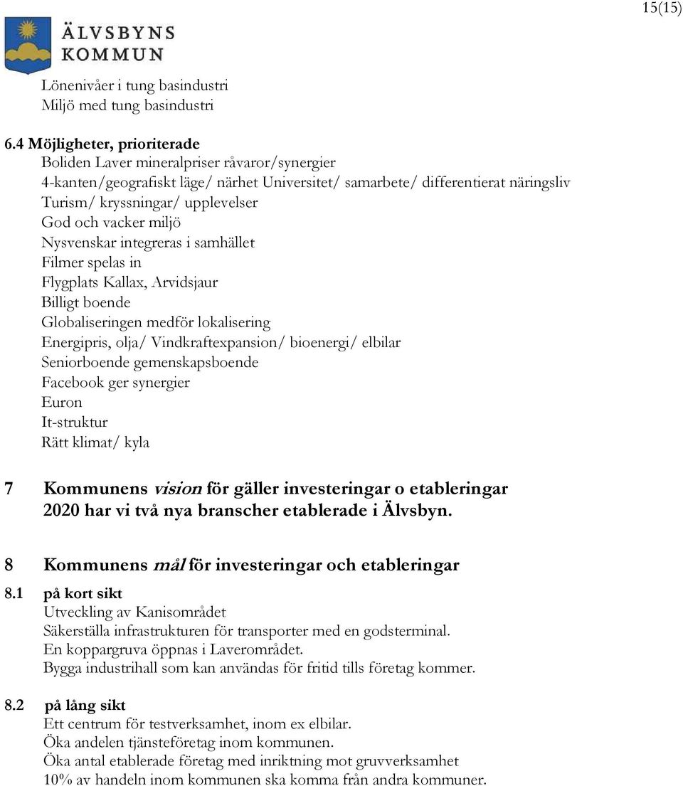 vacker miljö Nysvenskar integreras i samhället Filmer spelas in Flygplats Kallax, Arvidsjaur Billigt boende Globaliseringen medför lokalisering Energipris, olja/ Vindkraftexpansion/ bioenergi/