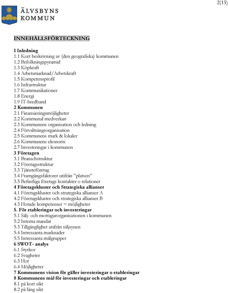 5 Kommunens mark & lokaler 2.6 Kommunens ekonomi 2.7 Investeringar i kommunen 3 Företagen 3.1 Branschstruktur 3.2 Företagsstruktur 3.3 Tjänsteföretag 3.4 Framgångsfaktorer utifrån platsen 3.