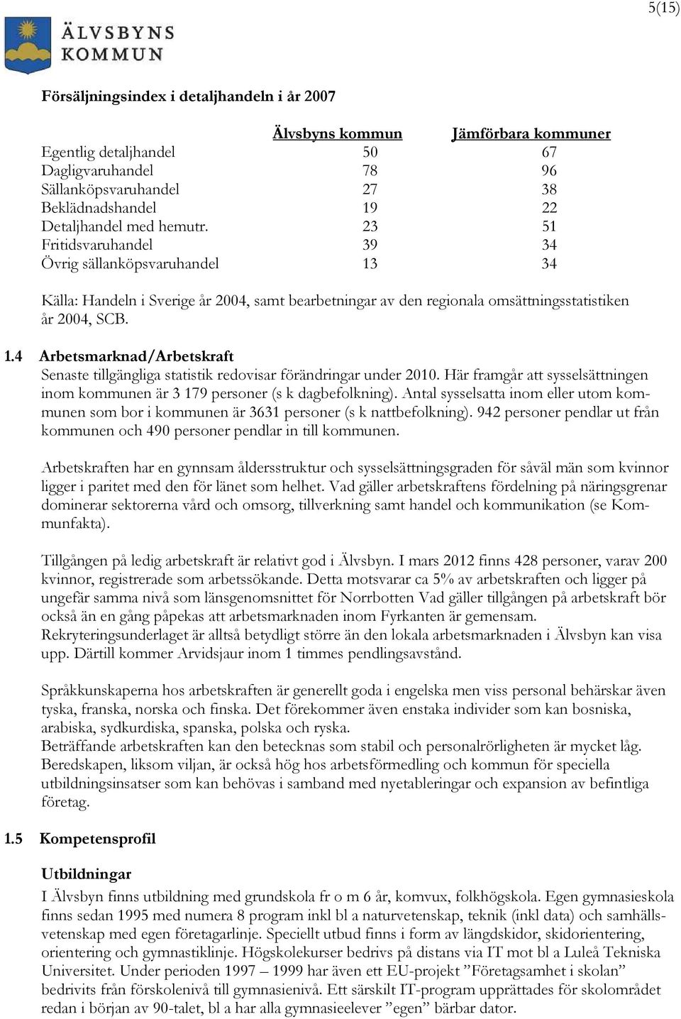 Här framgår att sysselsättningen inom kommunen är 3 179 personer (s k dagbefolkning). Antal sysselsatta inom eller utom kommunen som bor i kommunen är 3631 personer (s k nattbefolkning).