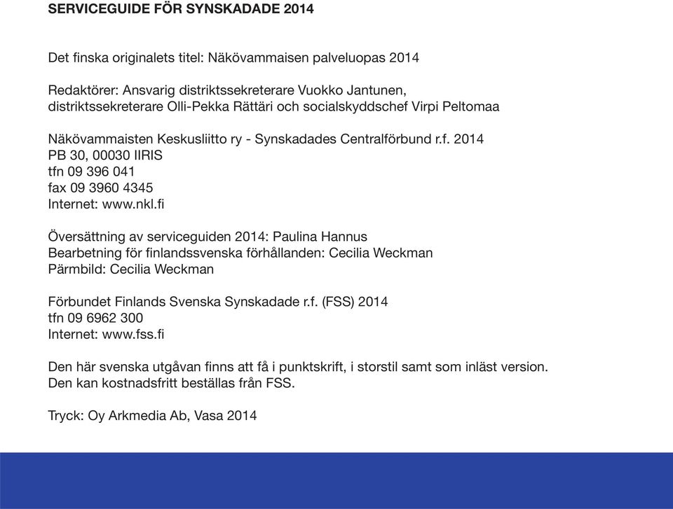 fi Översättning av serviceguiden 2014: Paulina Hannus Bearbetning för finlandssvenska förhållanden: Cecilia Weckman Pärmbild: Cecilia Weckman Förbundet Finlands Svenska Synskadade r.f. (FSS) 2014 tfn 09 6962 300 Internet: www.