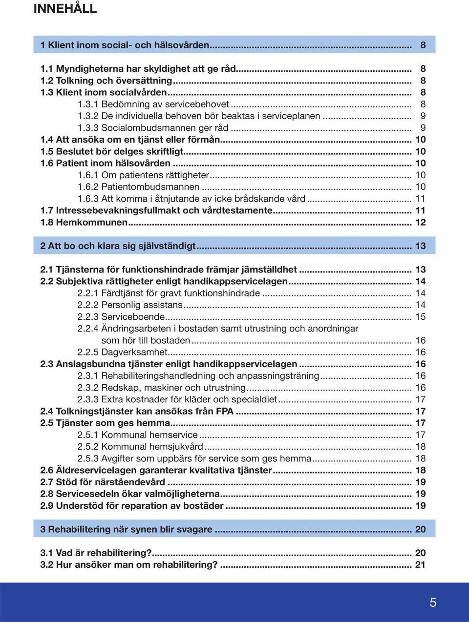 .. 10 1.6.1 Om patientens rättigheter... 10 1.6.2 Patientombudsmannen... 10 1.6.3 Att komma i åtnjutande av icke brådskande vård... 11 1.7 Intressebevakningsfullmakt och vårdtestamente... 11 1.8 Hemkommunen.