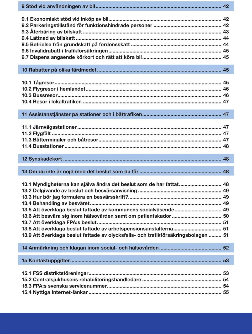 .. 45 10.2 Flygresor i hemlandet... 46 10.3 Bussresor... 46 10.4 Resor i lokaltrafiken... 47 11 Assistanstjänster på stationer och i båttrafiken... 47 11.1 Järnvägsstationer... 47 11.2 Flygfält.