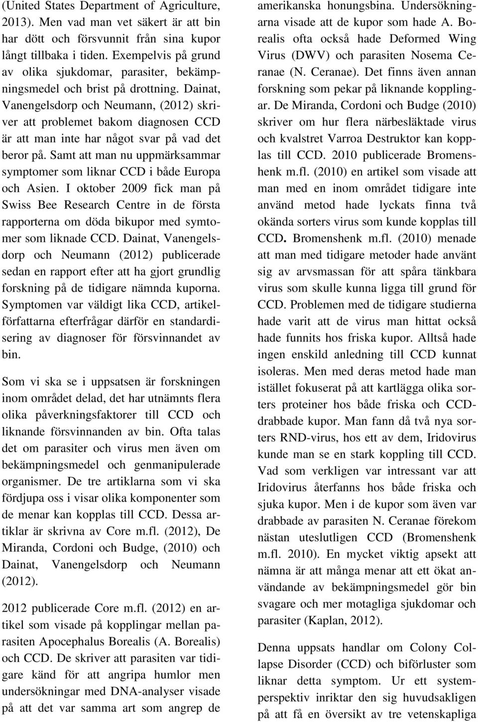 Dainat, Vanengelsdorp och Neumann, (2012) skriver att problemet bakom diagnosen CCD är att man inte har något svar på vad det beror på.