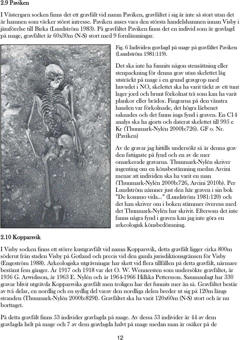 På gravfältet Paviken finns det en individ som är gravlagd på mage, gravfältet är 60x30m (N-S) stort med 9 fornlämningar. 2.10 Kopparsvik Fig.