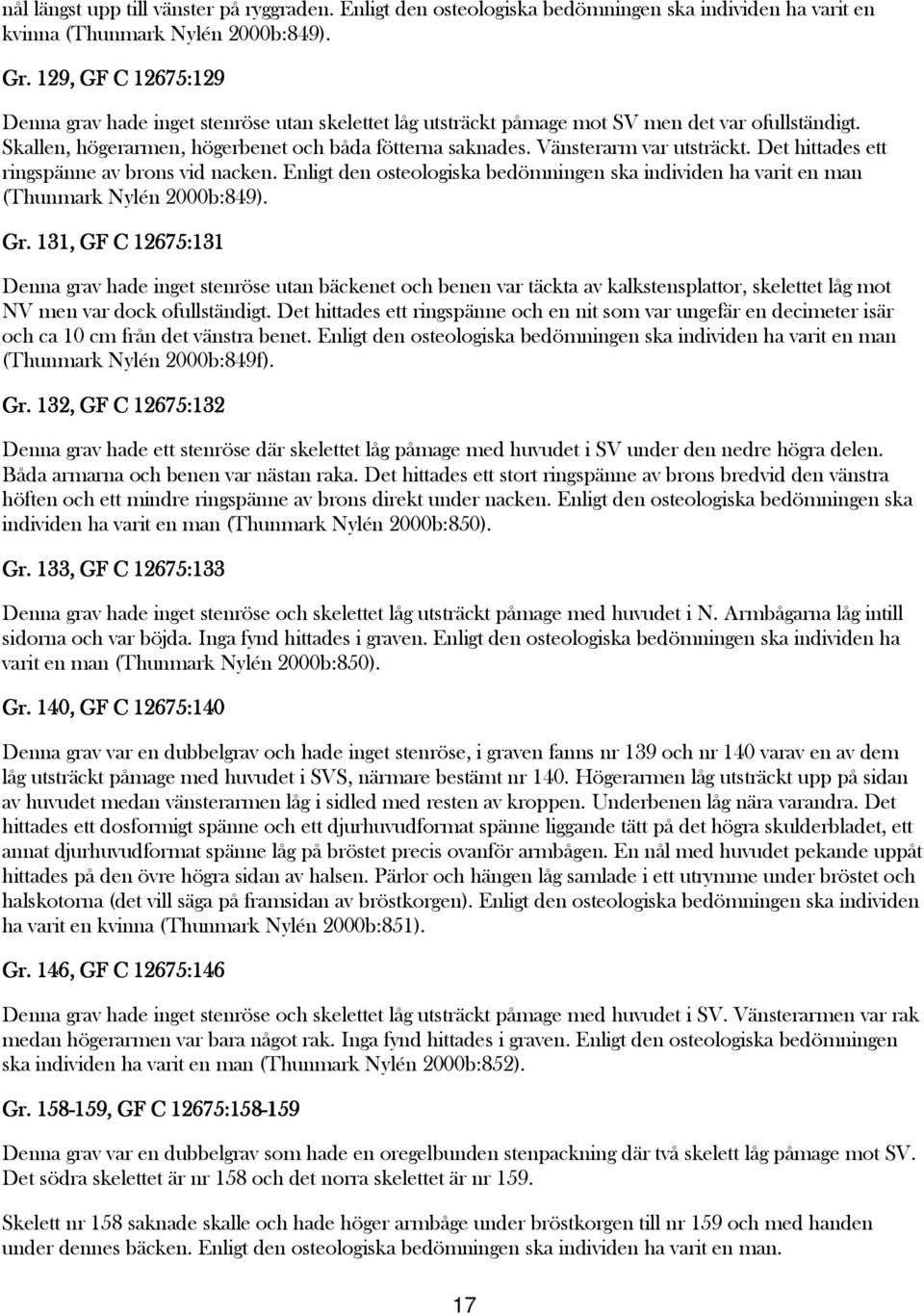 Vänsterarm var utsträckt. Det hittades ett ringspänne av brons vid nacken. Enligt den osteologiska bedömningen ska individen ha varit en man (Thunmark Nylén 2000b:849). Gr.