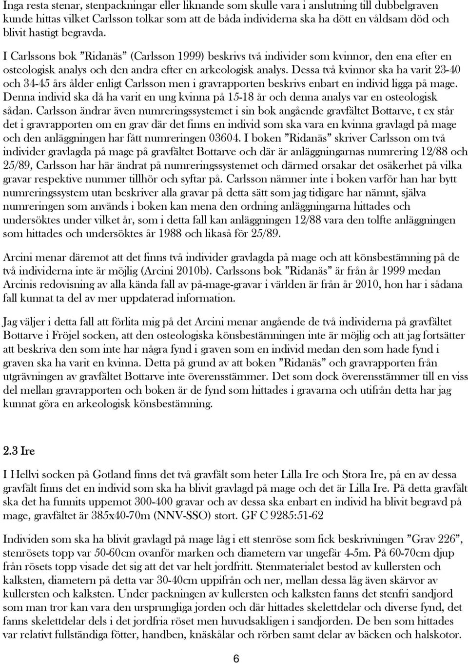 Dessa två kvinnor ska ha varit 23-40 och 34-45 års ålder enligt Carlsson men i gravrapporten beskrivs enbart en individ ligga på mage.