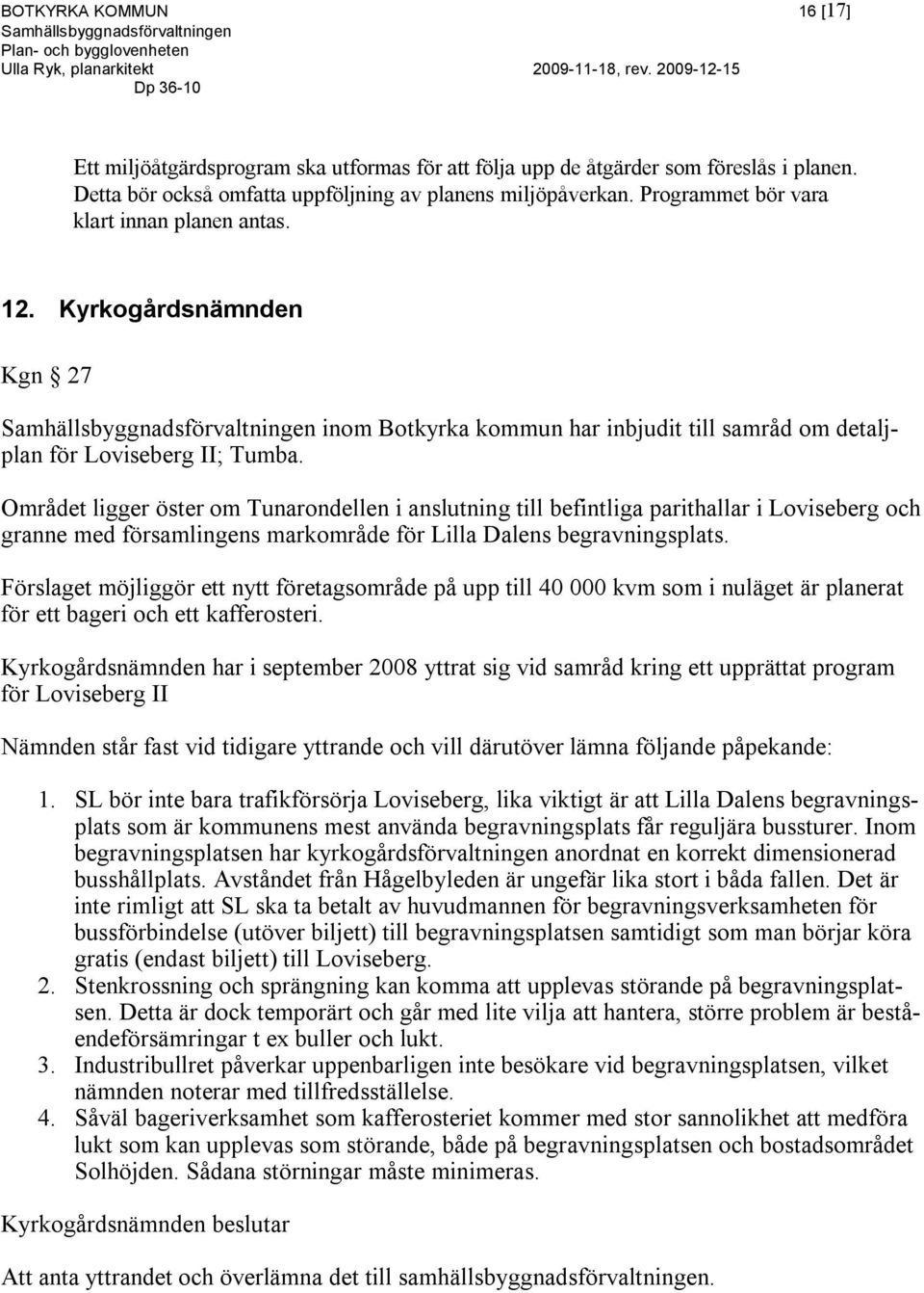 Området ligger öster om Tunarondellen i anslutning till befintliga parithallar i Loviseberg och granne med församlingens markområde för Lilla Dalens begravningsplats.