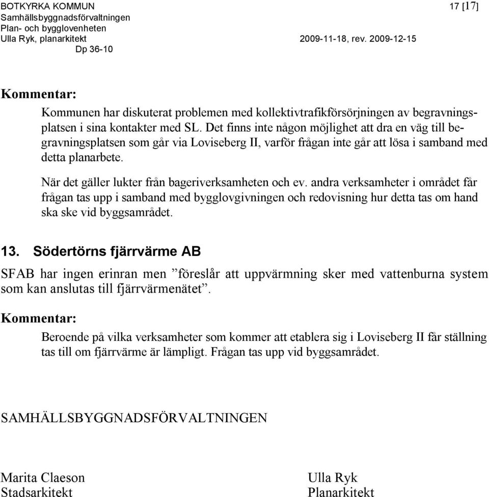 När det gäller lukter från bageriverksamheten och ev. andra verksamheter i området får frågan tas upp i samband med bygglovgivningen och redovisning hur detta tas om hand ska ske vid byggsamrådet. 13.