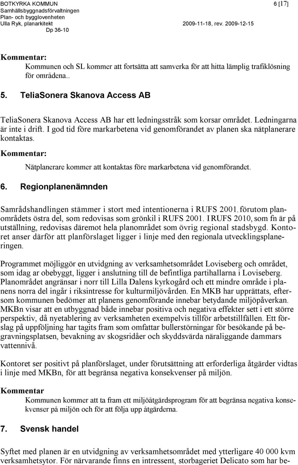 I god tid före markarbetena vid genomförandet av planen ska nätplanerare kontaktas. Nätplanerare kommer att kontaktas före markarbetena vid genomförandet. 6.