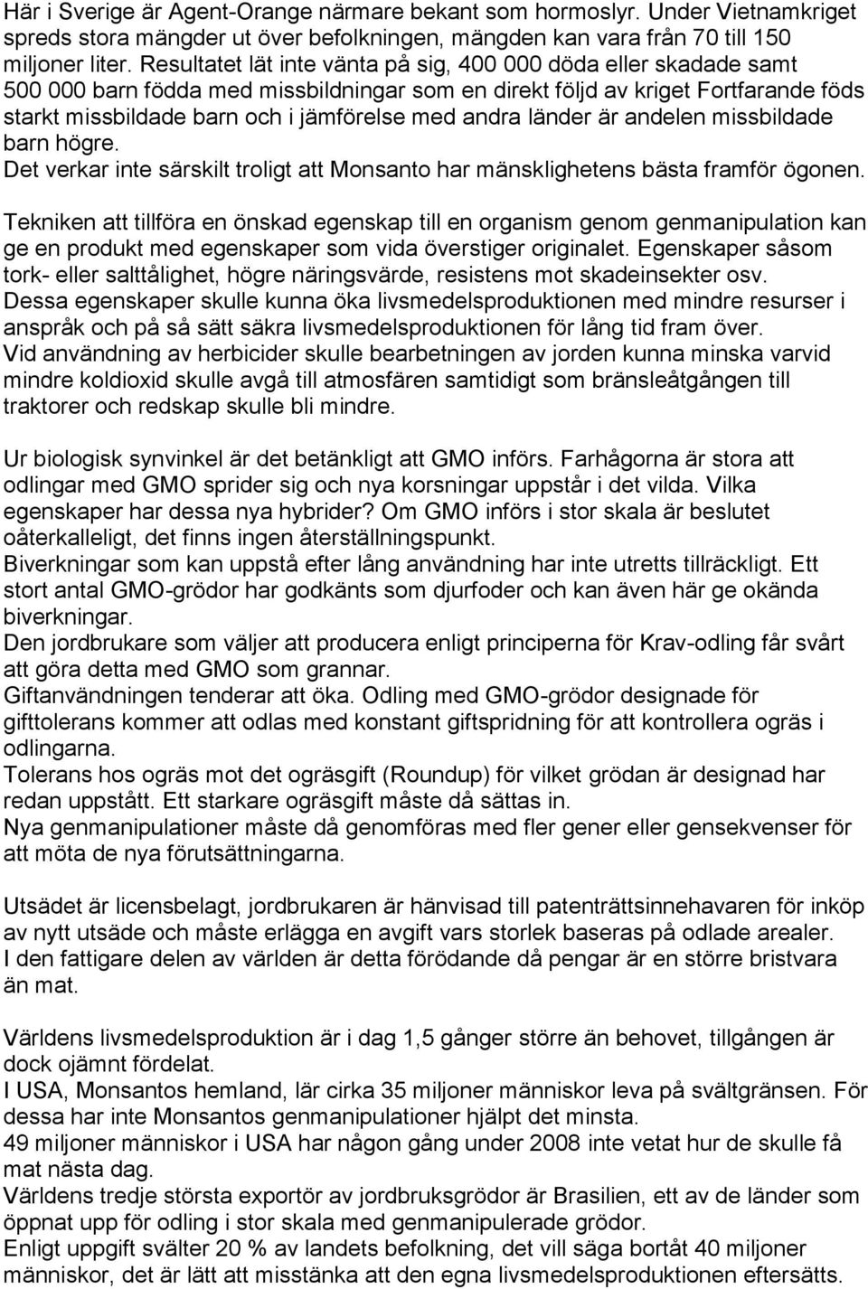 andra länder är andelen missbildade barn högre. Det verkar inte särskilt troligt att Monsanto har mänsklighetens bästa framför ögonen.