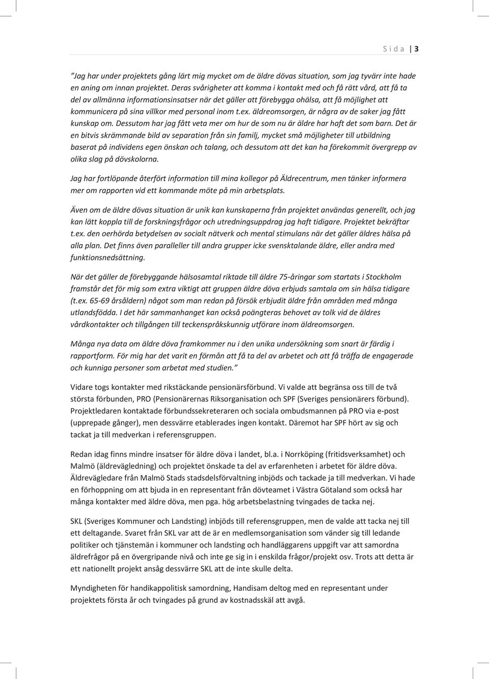 personal inom t.ex. äldreomsorgen, är några av de saker jag fått kunskap om. Dessutom har jag fått veta mer om hur de som nu är äldre har haft det som barn.