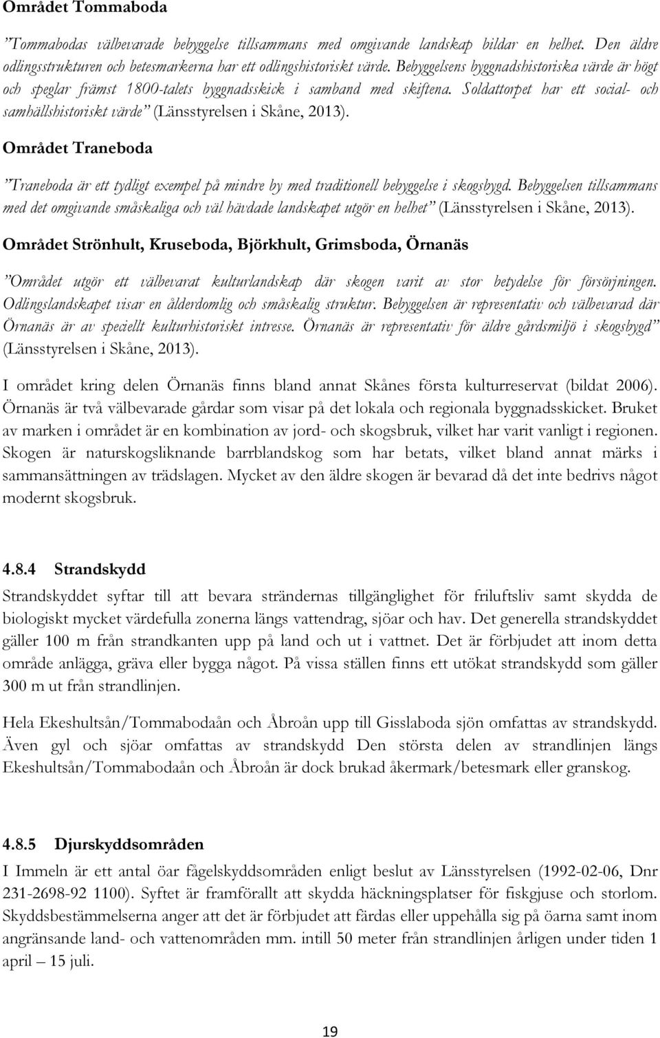 Soldattorpet har ett social- och samhällshistoriskt värde (Länsstyrelsen i Skåne, 2013). Området Traneboda Traneboda är ett tydligt exempel på mindre by med traditionell bebyggelse i skogsbygd.