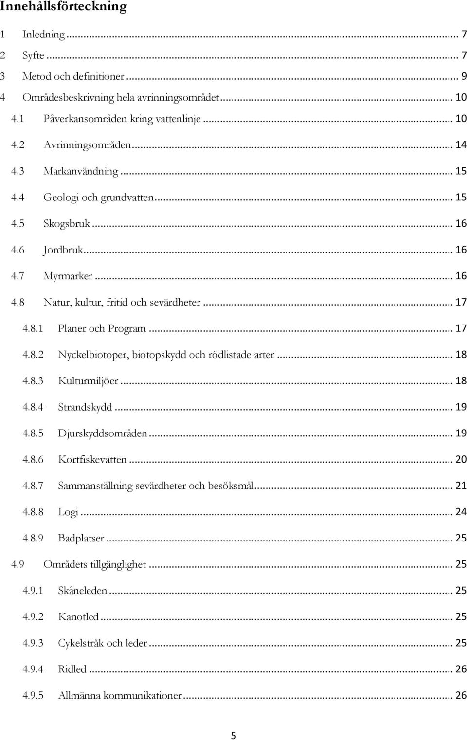 .. 17 4.8.2 Nyckelbiotoper, biotopskydd och rödlistade arter... 18 4.8.3 Kulturmiljöer... 18 4.8.4 Strandskydd... 19 4.8.5 Djurskyddsområden... 19 4.8.6 Kortfiskevatten... 20 4.8.7 Sammanställning sevärdheter och besöksmål.