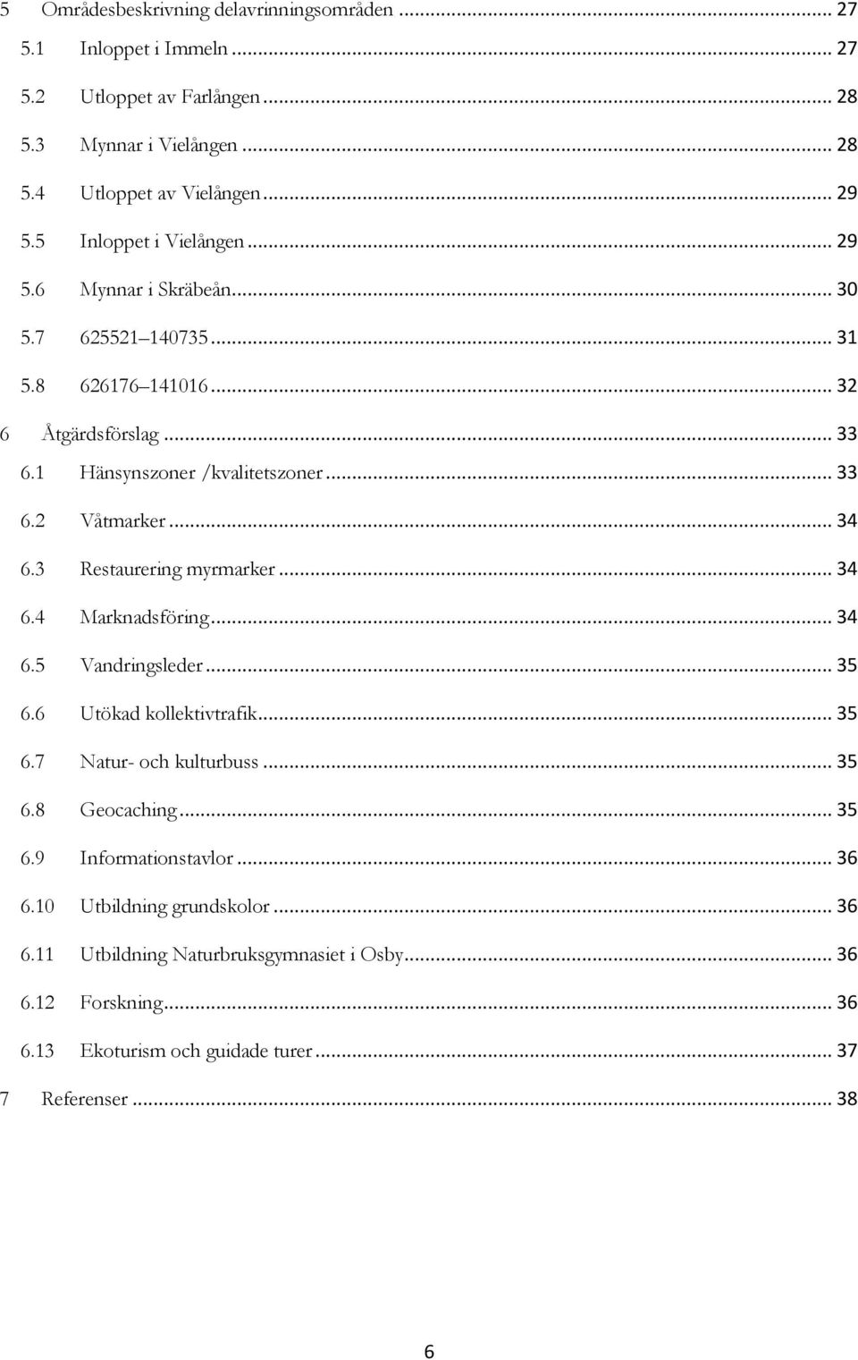 .. 34 6.3 Restaurering myrmarker... 34 6.4 Marknadsföring... 34 6.5 Vandringsleder... 35 6.6 Utökad kollektivtrafik... 35 6.7 Natur- och kulturbuss... 35 6.8 Geocaching... 35 6.9 Informationstavlor.