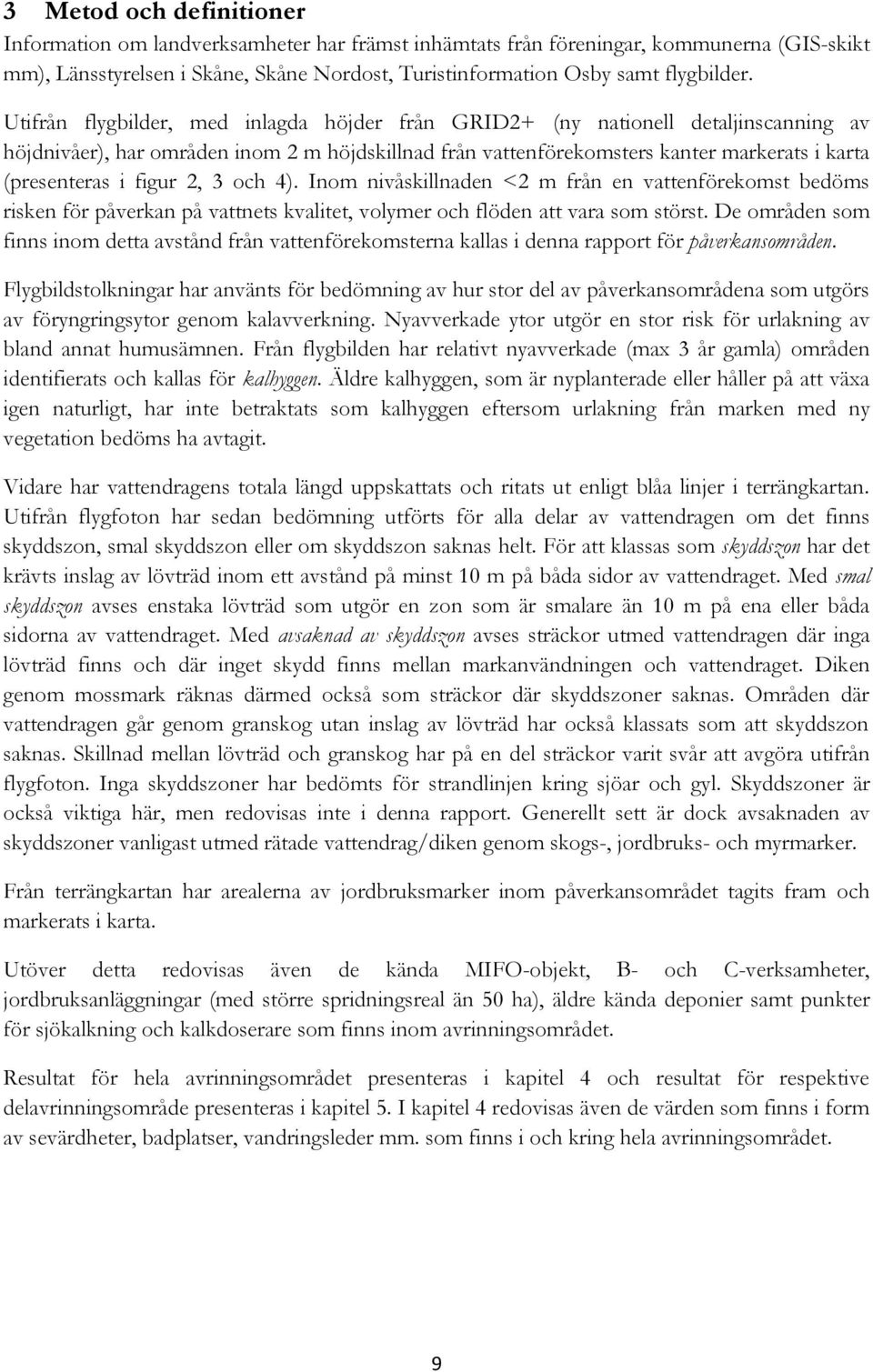 figur 2, 3 och 4). Inom nivåskillnaden <2 m från en vattenförekomst bedöms risken för påverkan på vattnets kvalitet, volymer och flöden att vara som störst.