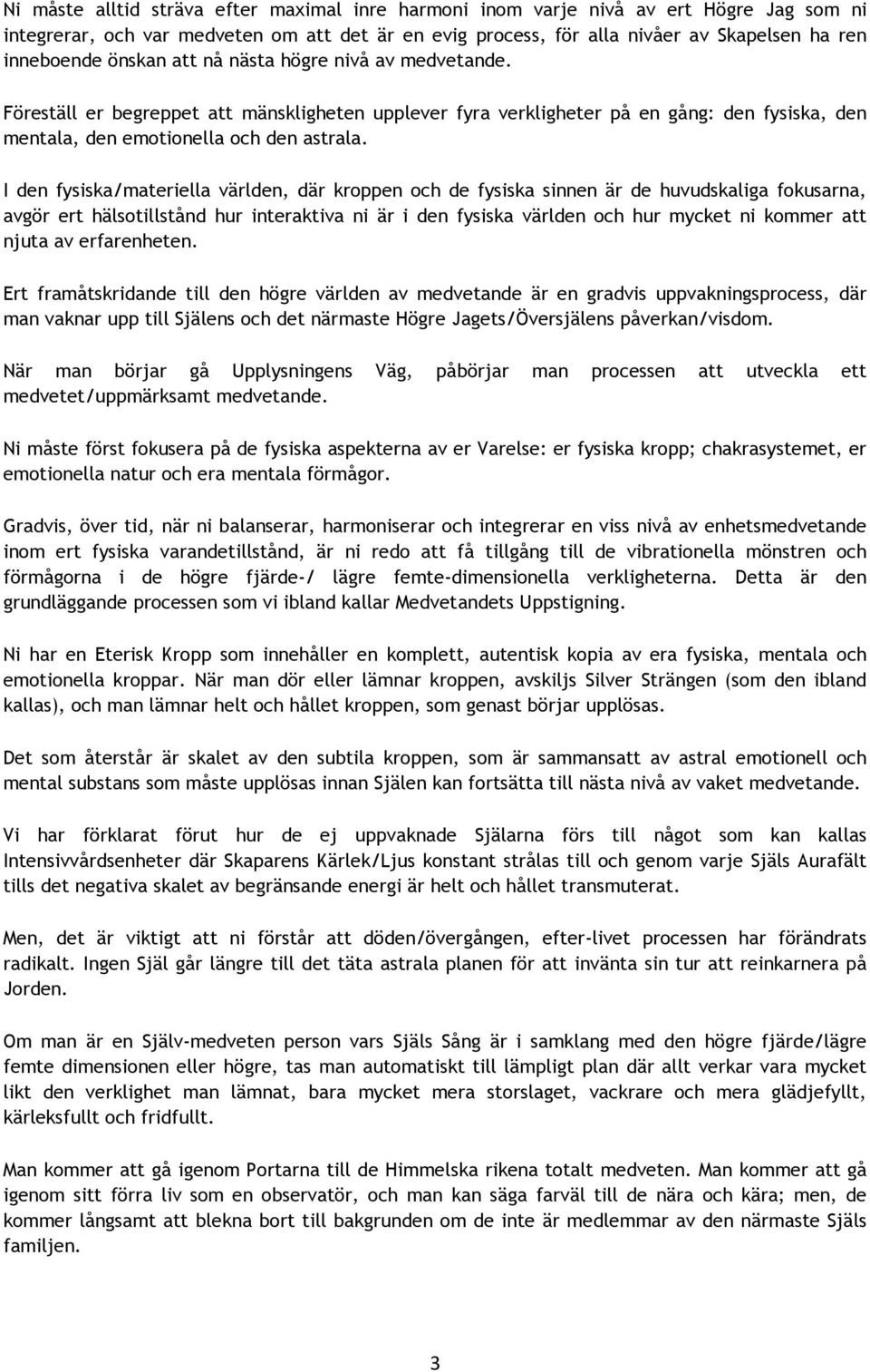 I den fysiska/materiella världen, där kroppen och de fysiska sinnen är de huvudskaliga fokusarna, avgör ert hälsotillstånd hur interaktiva ni är i den fysiska världen och hur mycket ni kommer att