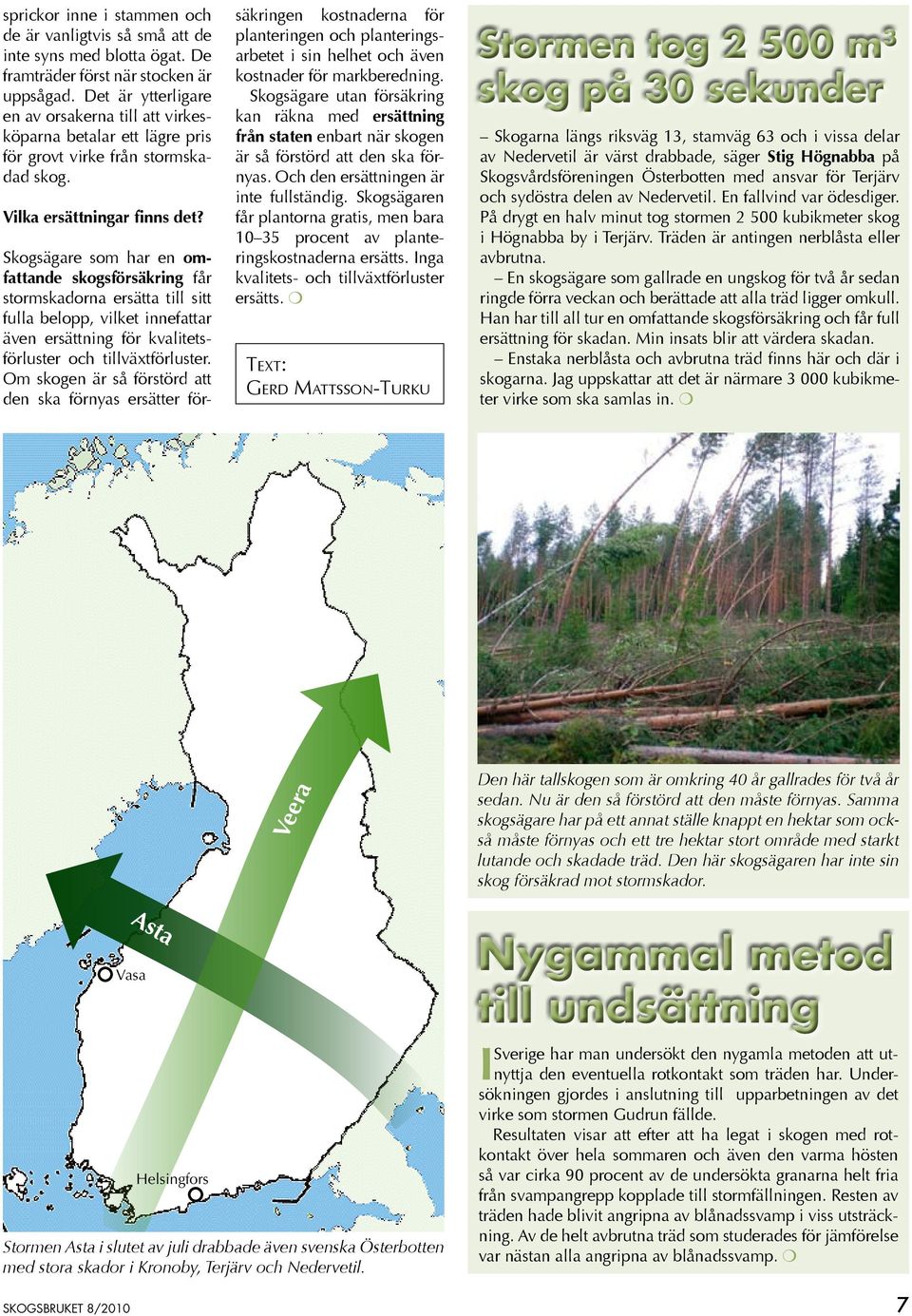 Skogsägare som har en omfattande skogsförsäkring får stormskadorna ersätta till sitt fulla belopp, vilket innefattar även ersättning för kvalitetsförluster och tillväxtförluster.