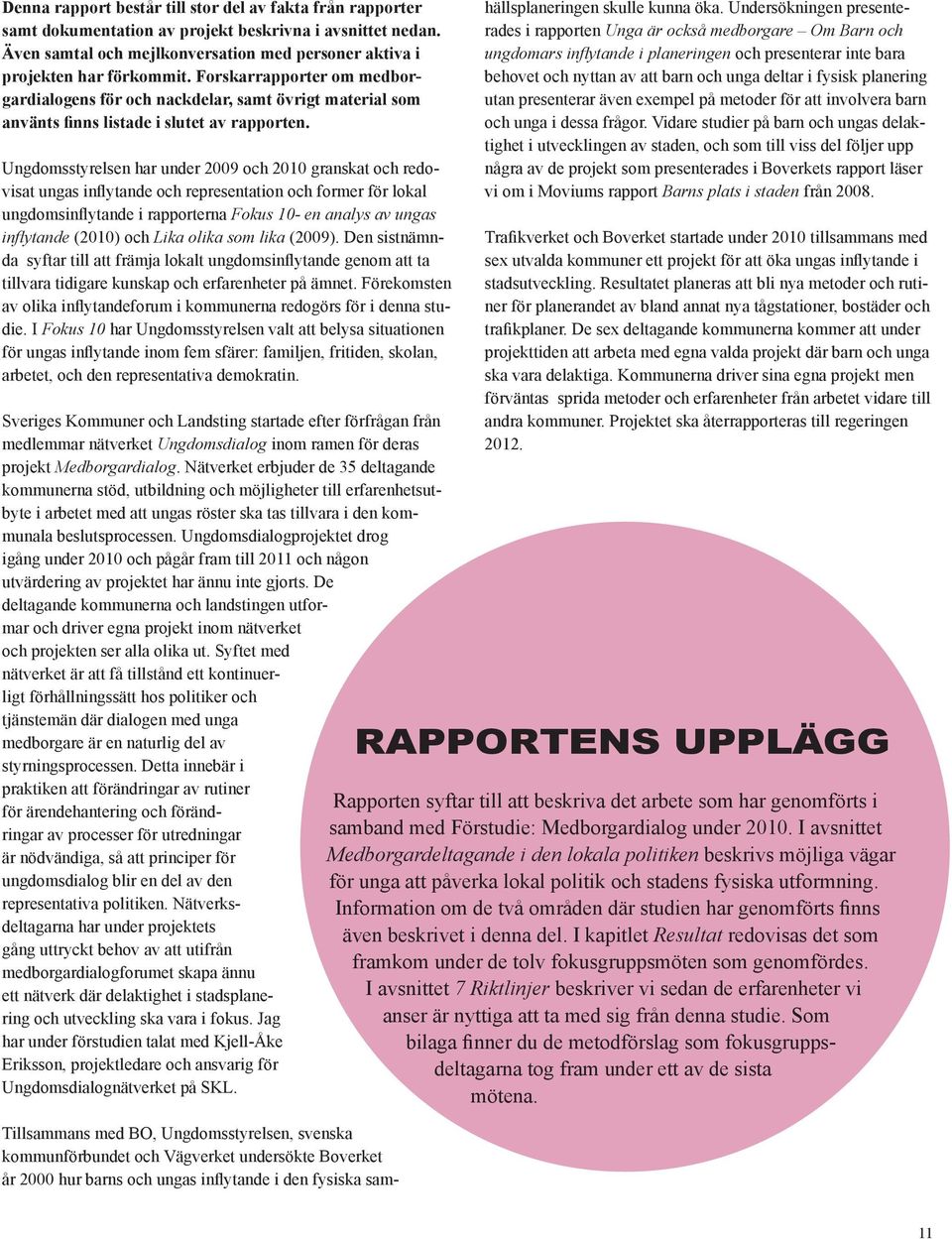 Ungdomsstyrelsen har under 2009 och 2010 granskat och redovisat ungas inflytande och representation och former för lokal ungdomsinflytande i rapporterna Fokus 10- en analys av ungas inflytande (2010)