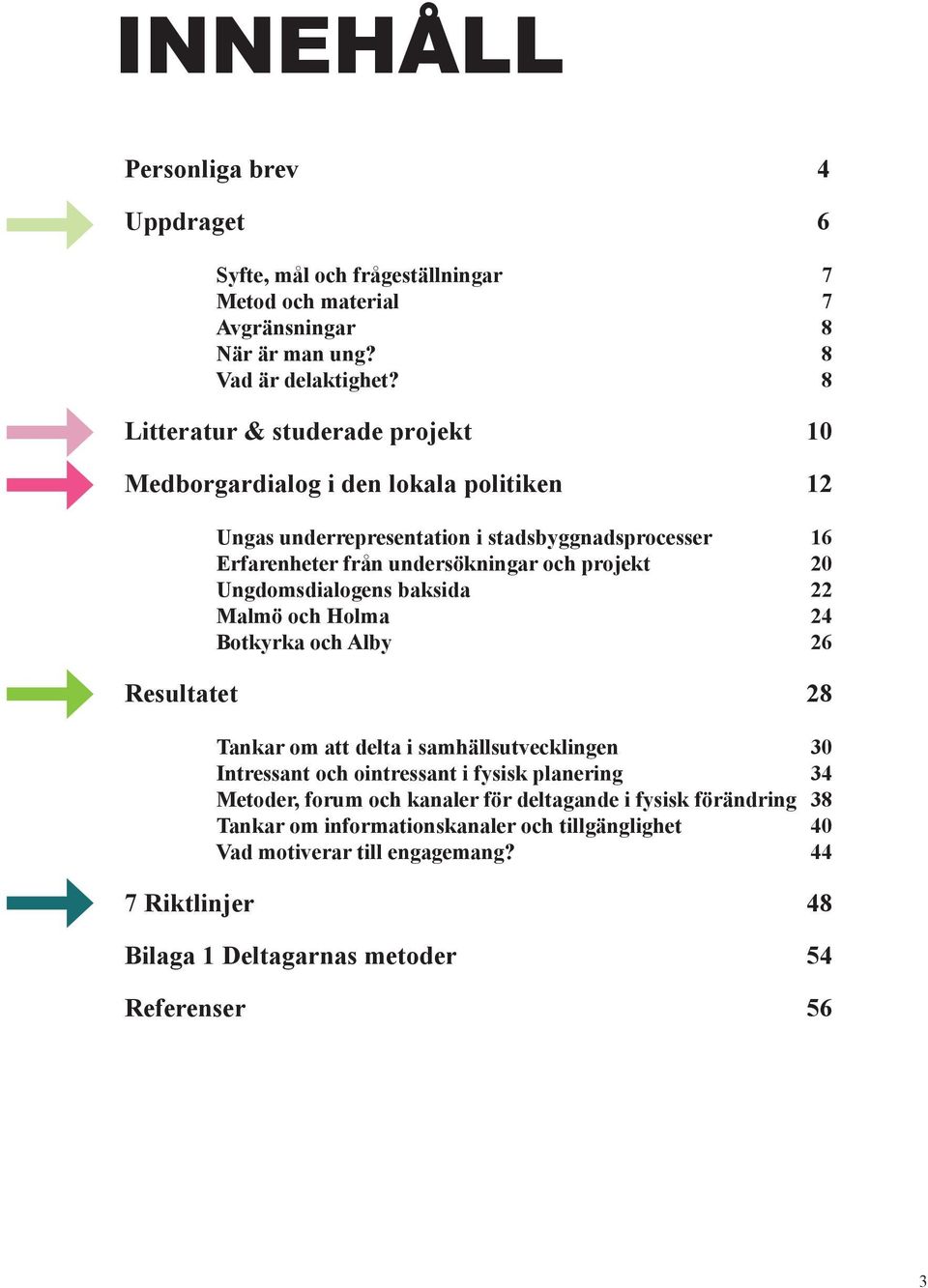 Ungdomsdialogens baksida 22 Malmö och Holma 24 Botkyrka och Alby 26 Resultatet 28 Tankar om att delta i samhällsutvecklingen 30 Intressant och ointressant i fysisk planering 34