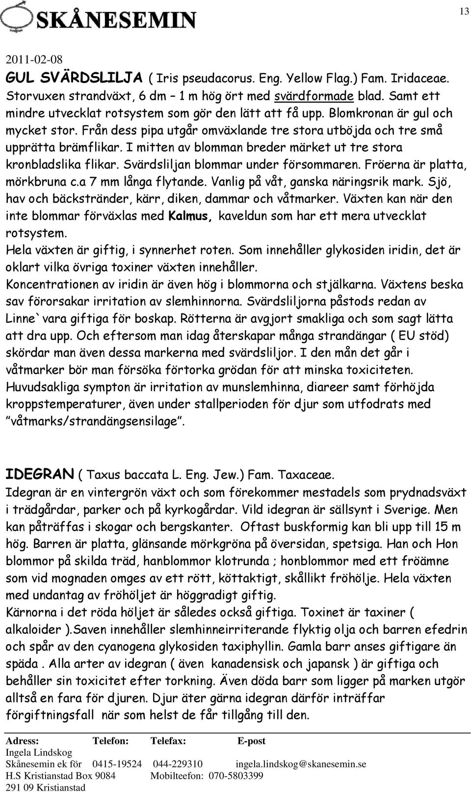 Svärdsliljan blommar under försommaren. Fröerna är platta, mörkbruna c.a 7 mm långa flytande. Vanlig på våt, ganska näringsrik mark. Sjö, hav och bäckstränder, kärr, diken, dammar och våtmarker.