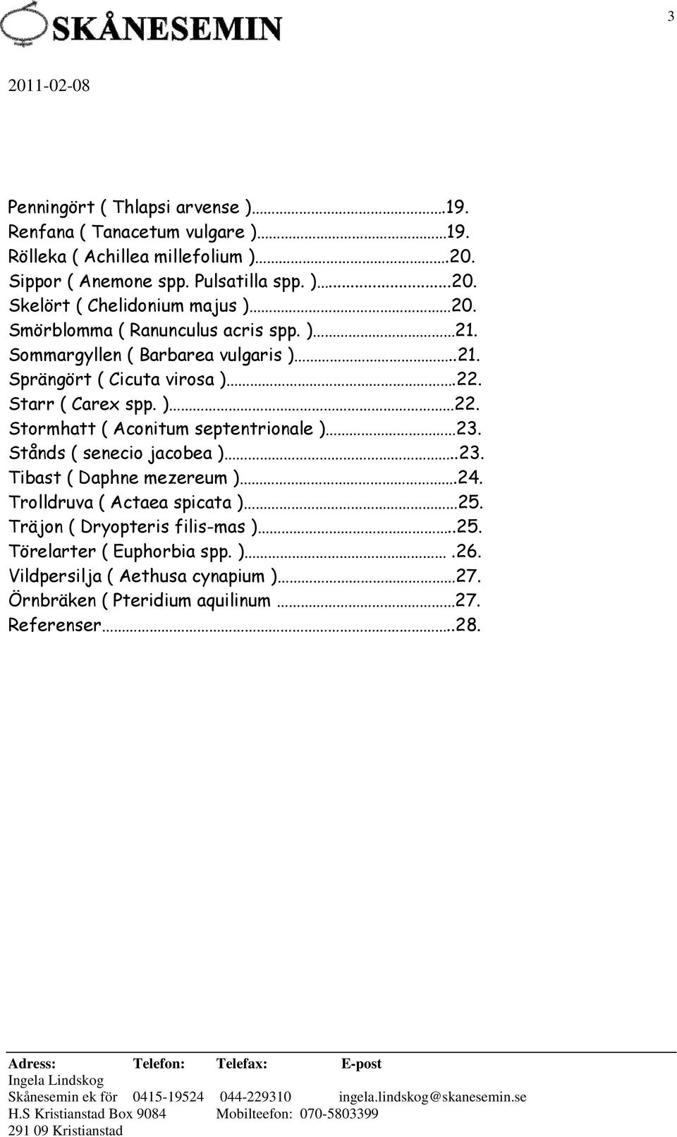 Stormhatt ( Aconitum septentrionale ) 23. Stånds ( senecio jacobea )..23. Tibast ( Daphne mezereum ).24. Trolldruva ( Actaea spicata ) 25.