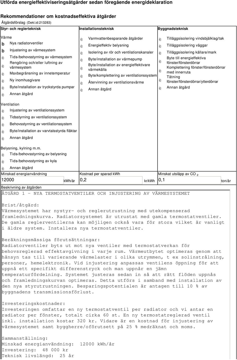 värmesystem Maxbegränsning av innetemperatur Ny inomhusgivare Byte/installation av tryckstyrda pumpar Varmvattenbesparande åtgärder Energieffektiv belysning Isolering av rör och ventilationskanaler