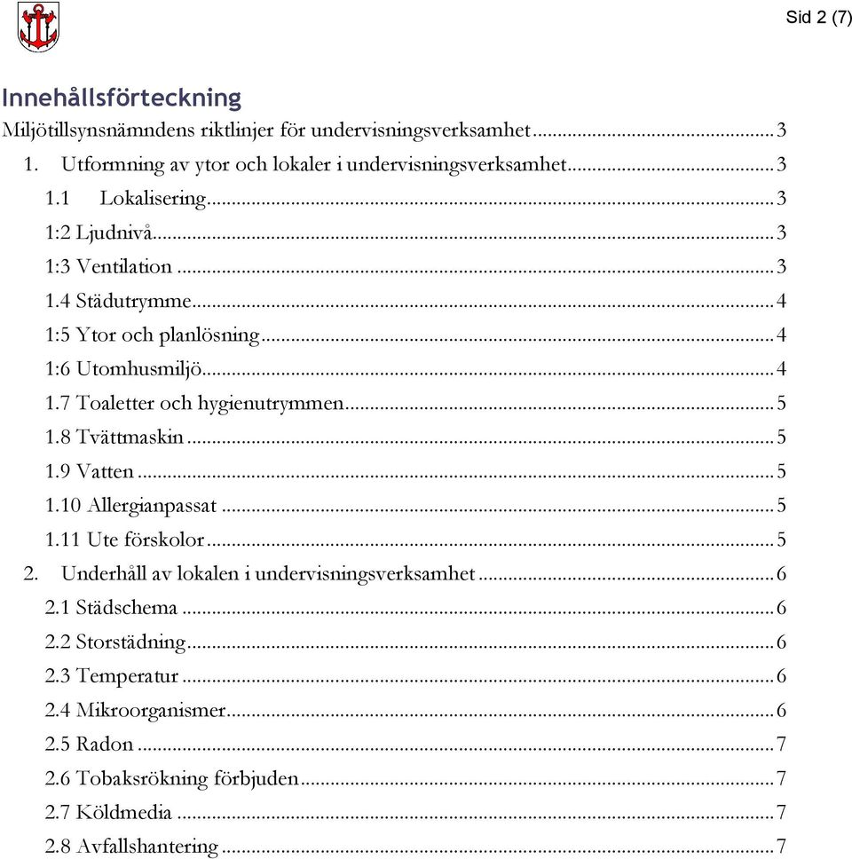 8 Tvättmaskin... 5 1.9 Vatten... 5 1.10 Allergianpassat... 5 1.11 Ute förskolor... 5 2. Underhåll av lokalen i undervisningsverksamhet... 6 2.1 Städschema... 6 2.2 Storstädning.