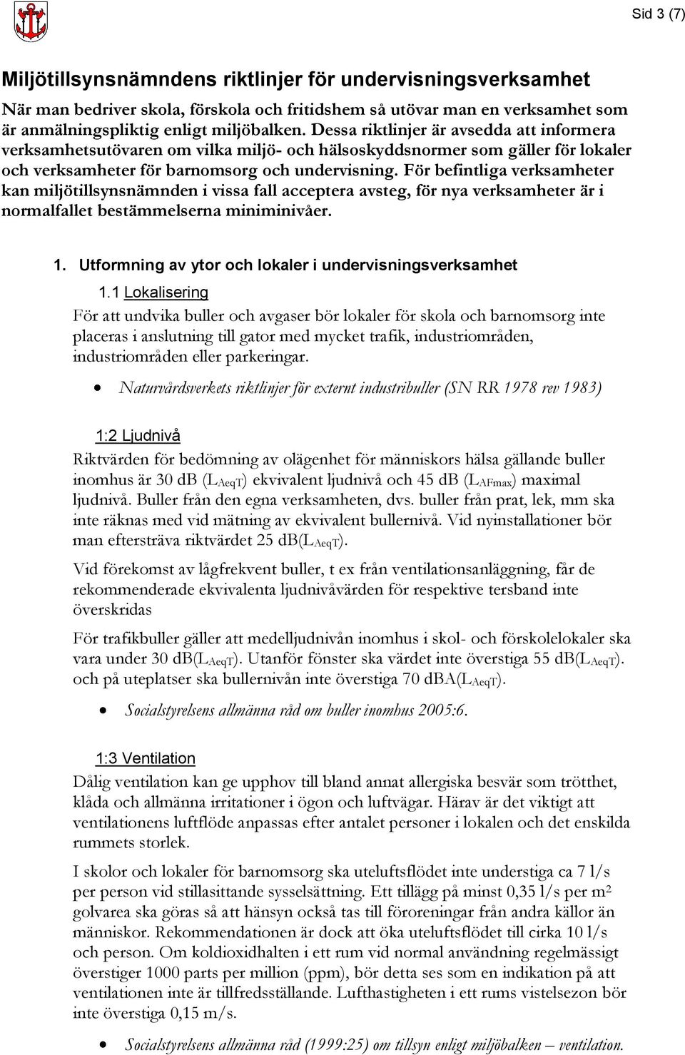 För befintliga verksamheter kan miljötillsynsnämnden i vissa fall acceptera avsteg, för nya verksamheter är i normalfallet bestämmelserna miniminivåer. 1.