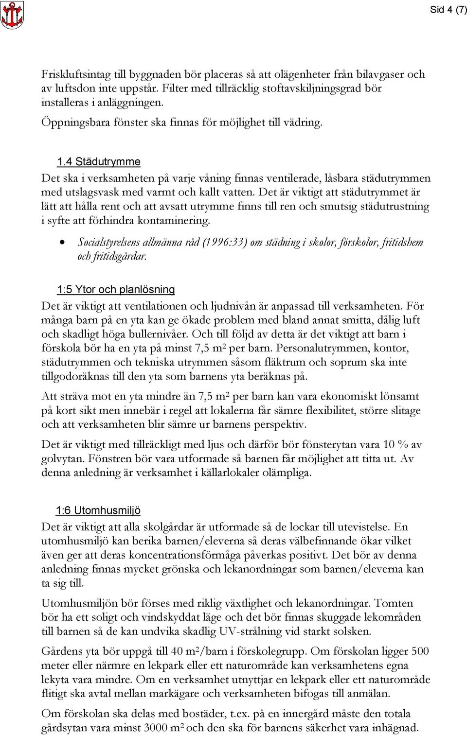 Det är viktigt att städutrymmet är lätt att hålla rent och att avsatt utrymme finns till ren och smutsig städutrustning i syfte att förhindra kontaminering.