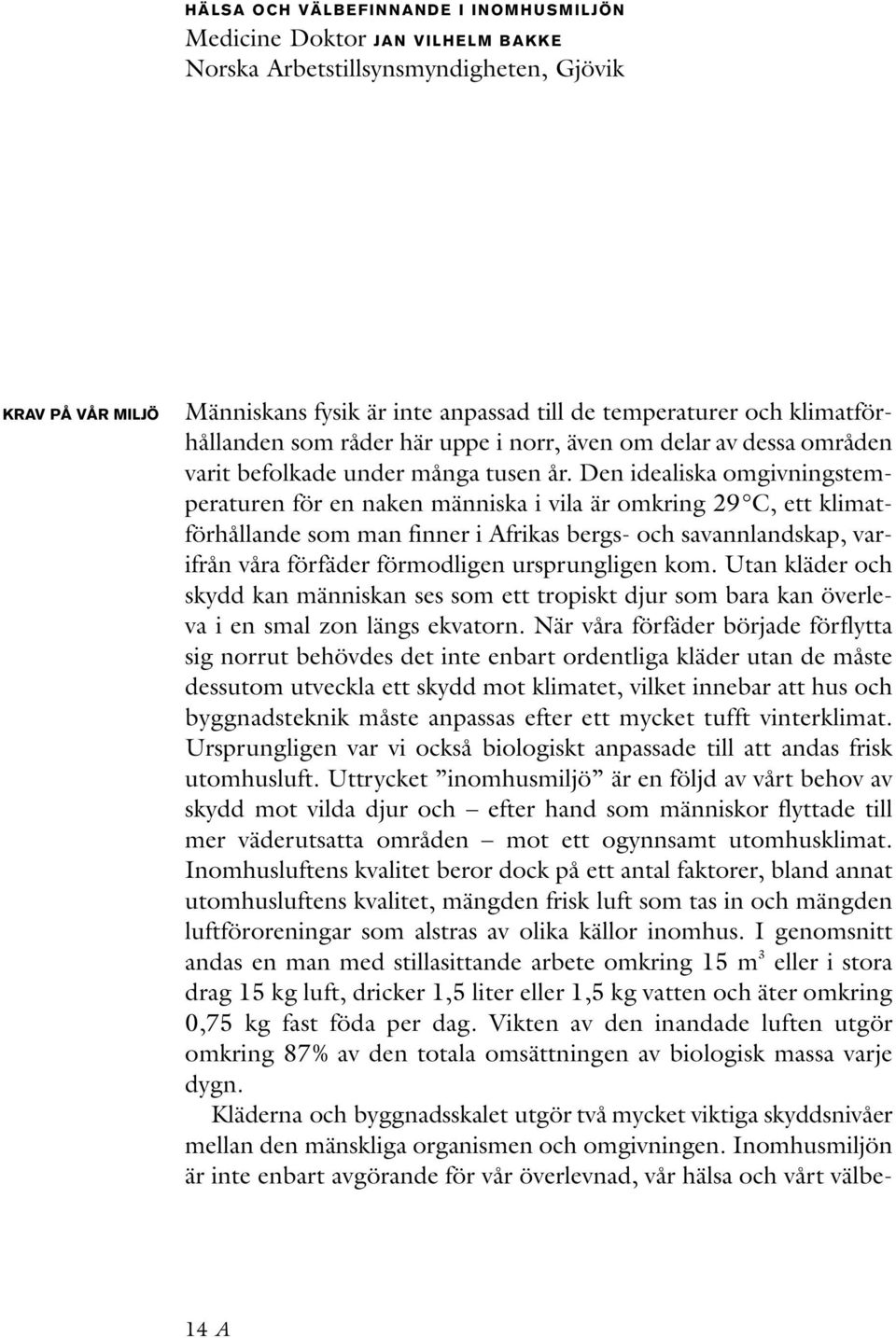 Den idealiska omgivningstemperaturen för en naken människa i vila är omkring 29 C, ett klimatförhållande som man finner i Afrikas bergs- och savannlandskap, varifrån våra förfäder förmodligen