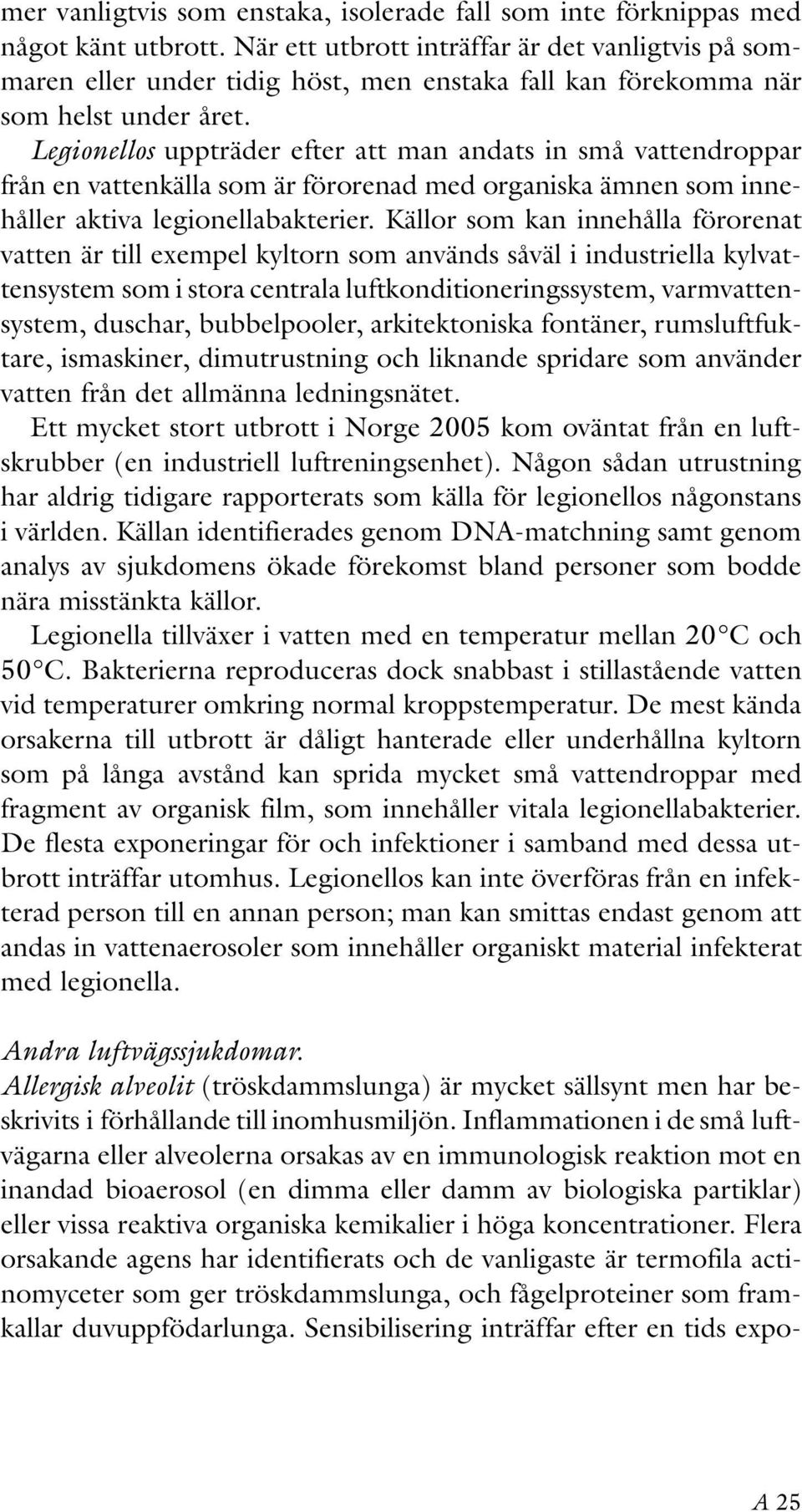 Legionellos uppträder efter att man andats in små vattendroppar från en vattenkälla som är förorenad med organiska ämnen som innehåller aktiva legionellabakterier.