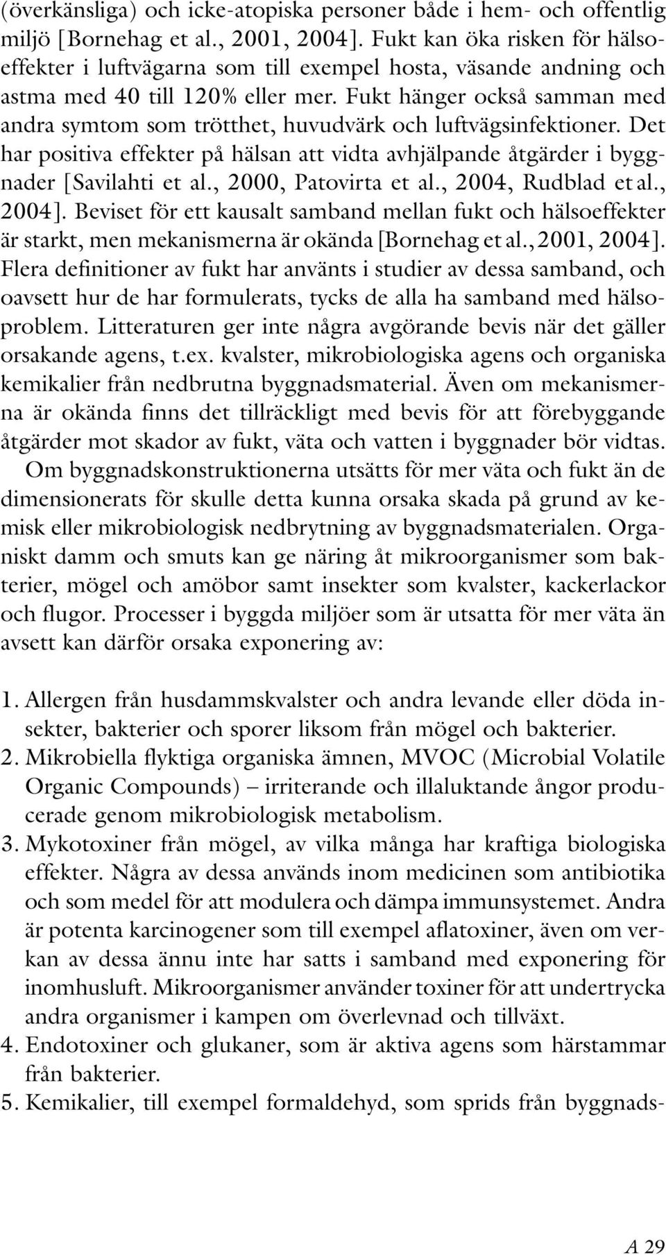 Fukt hänger också samman med andra symtom som trötthet, huvudvärk och luftvägsinfektioner. Det har positiva effekter på hälsan att vidta avhjälpande åtgärder i byggnader [Savilahti et al.