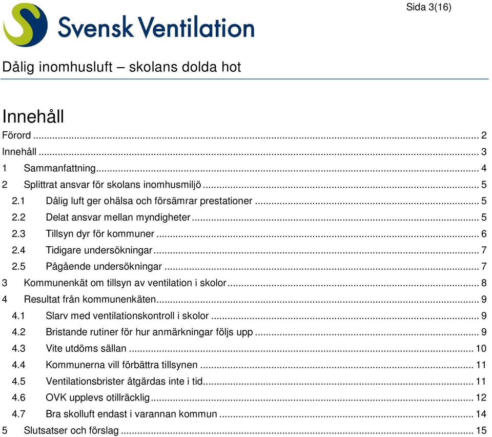 .. 9 4.1 Slarv med ventilationskontroll i skolor... 9 4.2 Bristande rutiner för hur anmärkningar följs upp... 9 4.3 Vite utdöms sällan... 10 4.4 Kommunerna vill förbättra tillsynen... 11 4.