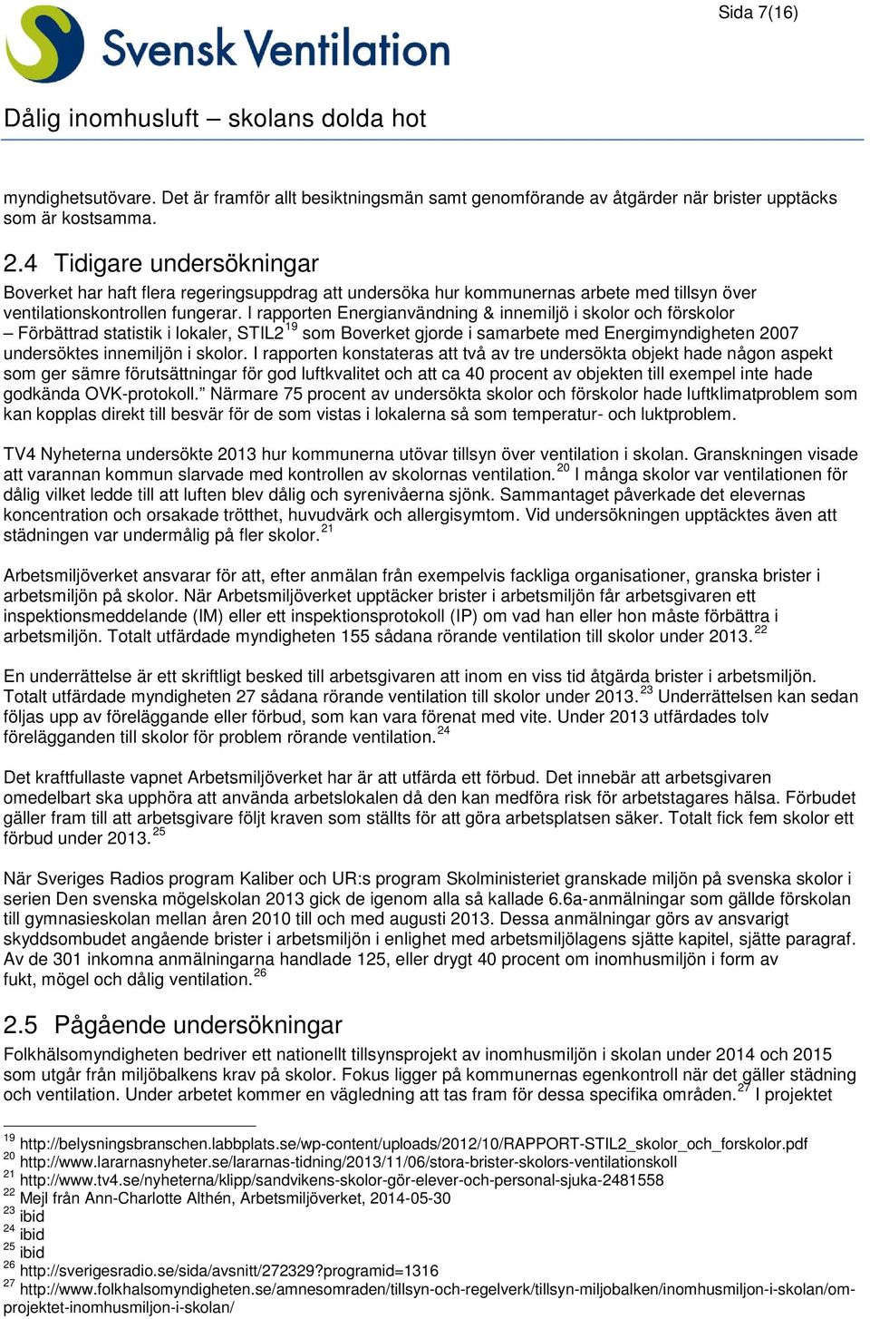 I rapporten Energianvändning & innemiljö i skolor och förskolor Förbättrad statistik i lokaler, STIL2 19 som Boverket gjorde i samarbete med Energimyndigheten 2007 undersöktes innemiljön i skolor.