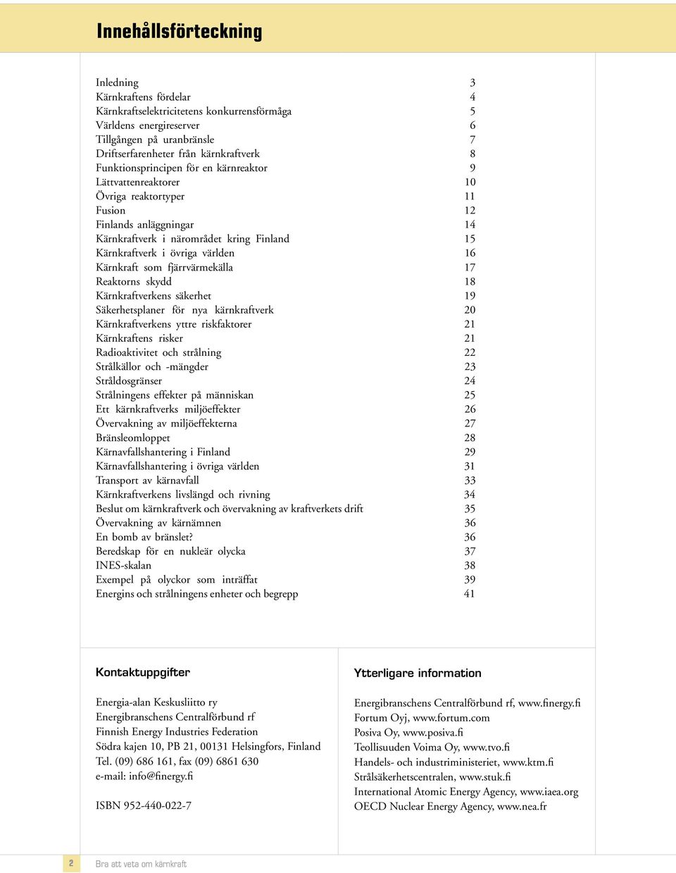 Kärnkraft som fjärrvärmekälla 17 Reaktorns skydd 18 Kärnkraftverkens säkerhet 19 Säkerhetsplaner för nya kärnkraftverk 20 Kärnkraftverkens yttre riskfaktorer 21 Kärnkraftens risker 21 Radioaktivitet