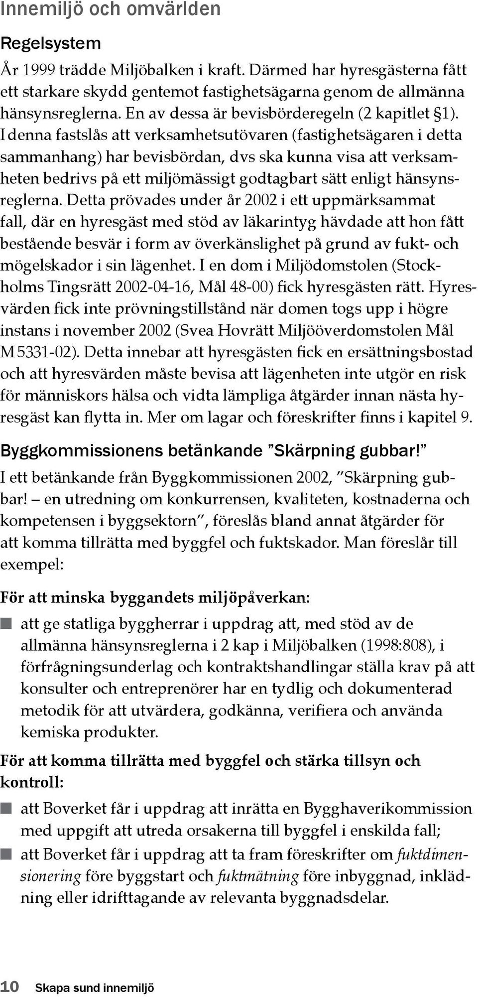 I denna fastslås att verksamhetsutövaren (fastighetsägaren i detta sammanhang) har bevisbördan, dvs ska kunna visa att verksamheten bedrivs på ett miljömässigt godtagbart sätt enligt hänsynsreglerna.