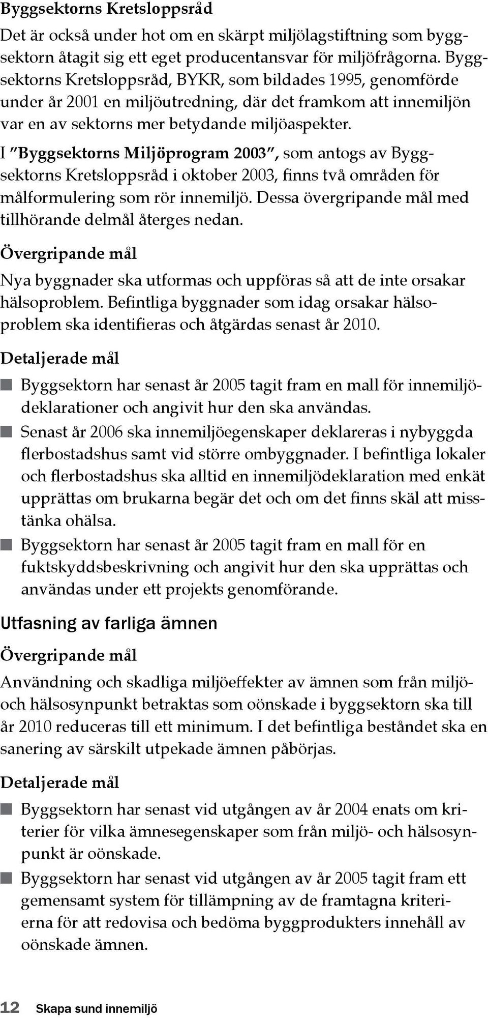 I Byggsektorns Miljöprogram 2003, som antogs av Byggsektorns Kretsloppsråd i oktober 2003, finns två områden för målformulering som rör innemiljö.