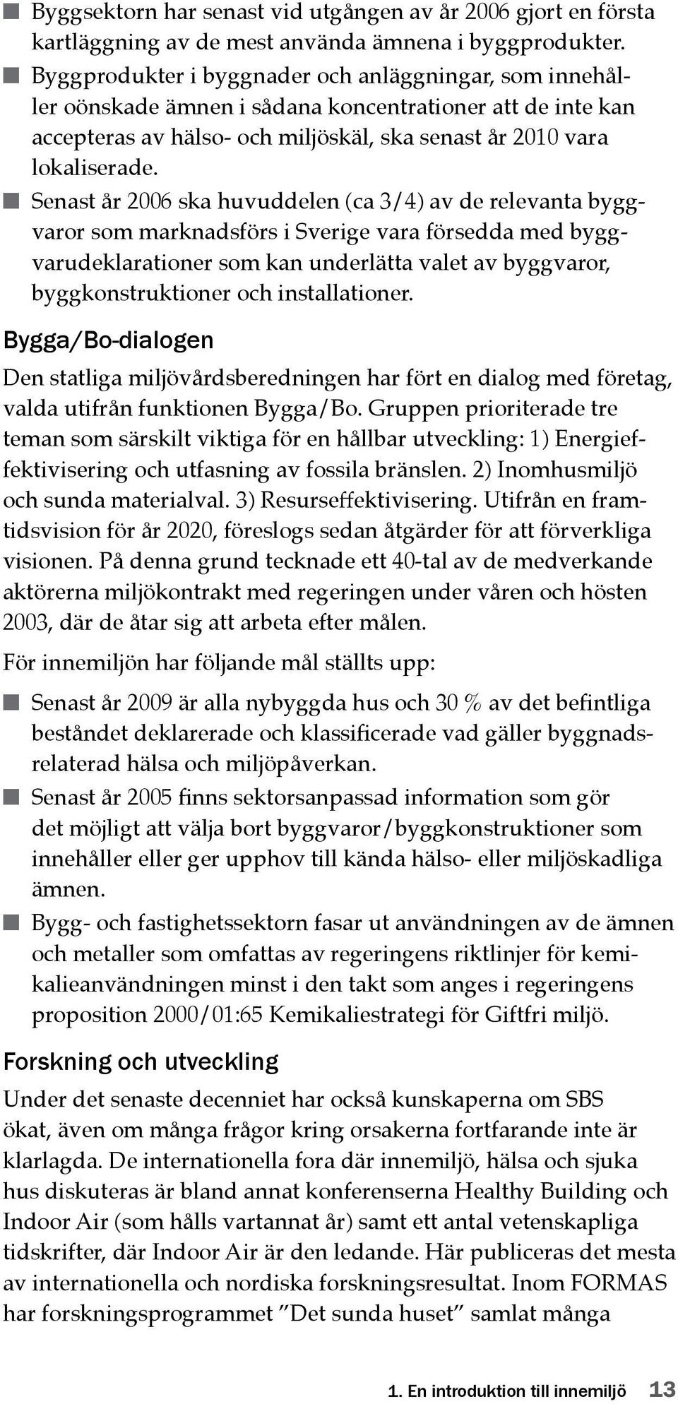 Senast år 2006 ska huvuddelen (ca 3/4) av de relevanta byggvaror som marknadsförs i Sverige vara försedda med byggvarudeklarationer som kan underlätta valet av byggvaror, bygg konstruktioner och