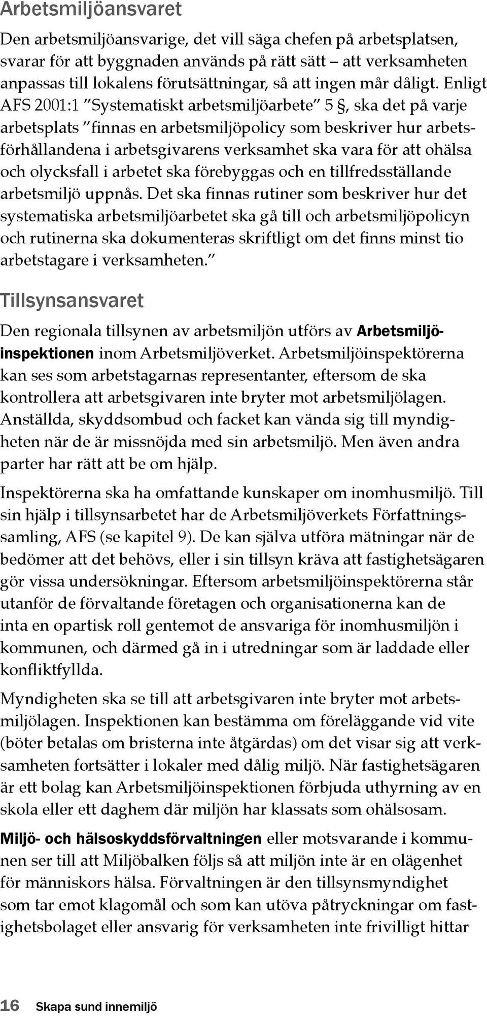 Enligt AFS 2001:1 Systematiskt arbetsmiljöarbete 5, ska det på varje arbetsplats finnas en arbetsmiljöpolicy som beskriver hur arbetsförhållandena i arbetsgivarens verksamhet ska vara för att ohälsa